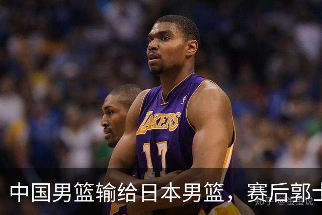 中国男篮输给日本男篮，赛后郭士强说：“这个夏天我们整个中国男篮都非常努力”